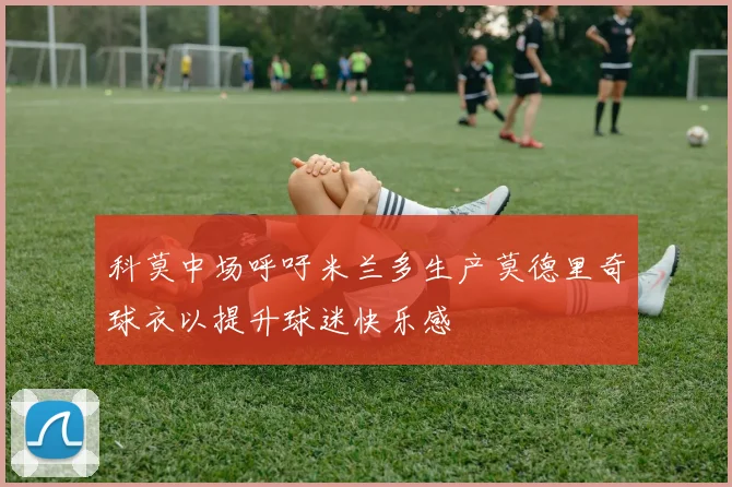科莫中场呼吁米兰多生产莫德里奇球衣以提升球迷快乐感