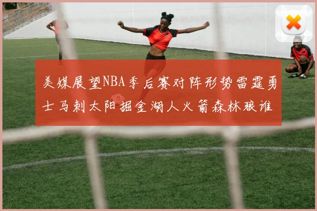 美媒展望NBA季后赛对阵形势雷霆勇士马刺太阳掘金湖人火箭森林狼谁能突围
