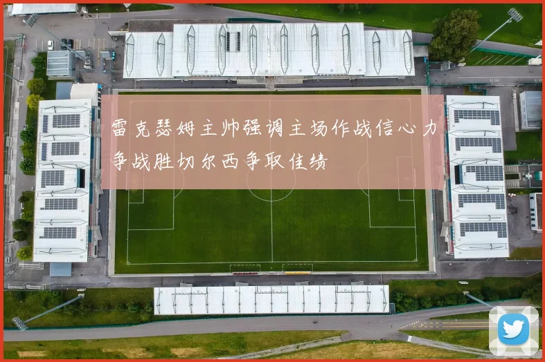 雷克瑟姆主帅强调主场作战信心力争战胜切尔西争取佳绩